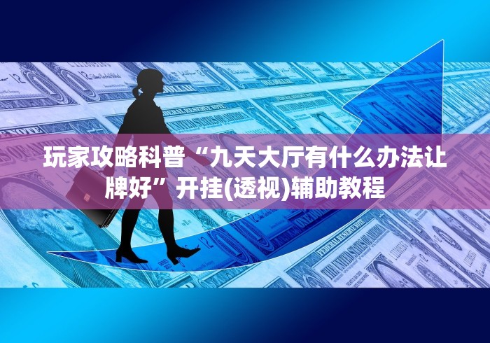 玩家攻略科普“九天大厅有什么办法让牌好”开挂(透视)辅助教程 玩家攻略科普“九天大厅有什么办法让牌好”开挂(透视)辅助教程
