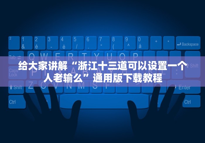 给大家讲解“浙江十三道可以设置一个人老输么”通用版下载教程 给大家讲解“浙江十三道可以设置一个人老输么”通用版下载教程