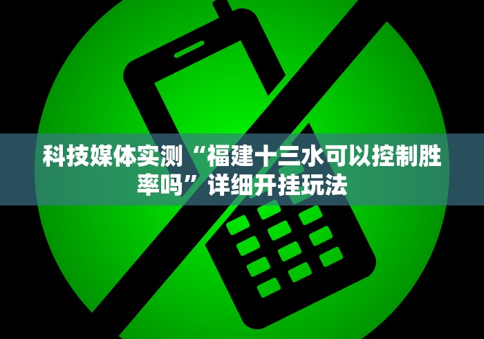 科技媒体实测“福建十三水可以控制胜率吗”详细开挂玩法