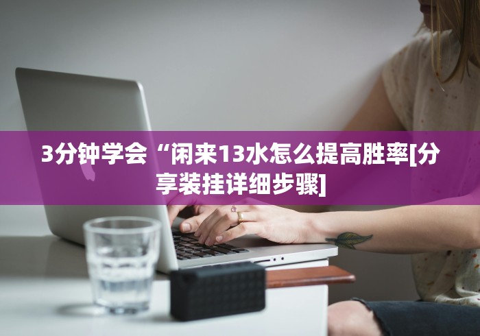 3分钟学会“闲来13水怎么提高胜率[分享装挂详细步骤]